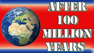 The Earth after 100 Million Years In The Future,What will happen to world [The earth?]