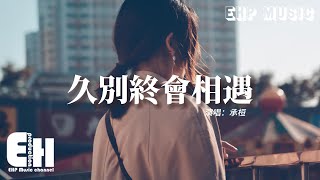 承桓 - 久別終會相遇『總會有個人和你不期而遇，艱辛如你 懵懂如你 脆弱如你，好在我曾經沒有徹底放棄。』【動態歌詞/Vietsub/Pinyin Lyrics】