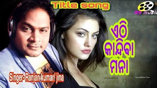 Ethi kandiba mana,Title song,Singer ranjan kumar and jina,mobile- 9776787525 / 9438445242