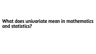 What does univariate mean in mathematics and statistics ?