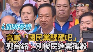 高喊「國民黨醒醒吧」 郭台銘：別被民進黨殲殺【即時受訪】