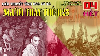 (Phần 04 CUỐI) Người thay thế H23 | Truyện tình báo CUBA