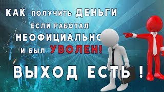 Получение зарплаты если работал неофициально и был уволен. Адвокат советует.