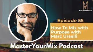 Master Your Mix Podcast: EP 55: How To Mix With Purpose With Marc Urselli