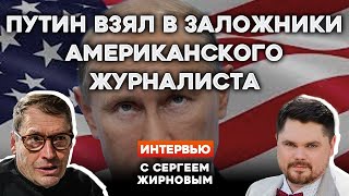 ❗️ПУТИН ВЗЯЛ В ЗАЛОЖНИКИ АМЕРИКАНСКОГО ЖУРНАЛИСТА | Интервью с СЕРГЕЕМ ЖИРНОВЫМ @SergueiJirnov