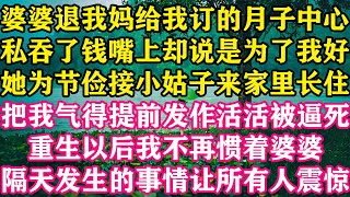 婆婆退我妈给我订的月子中心，私吞了钱嘴上却说是为了我好，她为节俭接小姑子来家里长住，把我气得提前发作活活被逼死，重生以后我不再惯着婆婆 ，隔天发生的事情让所有人震惊。#怜云推文 #婆媳 #爽文