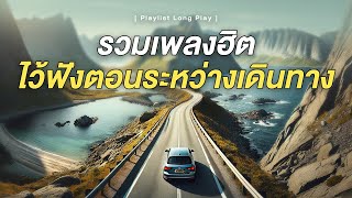 รวมเพลงฮิต ไว้ฟังตอนระหว่างเดินทาง [ Playlist Long Play ]