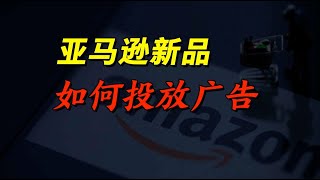 2023亚马逊新手开店教程——新品如何投放广告 | amazon | 跨境电商