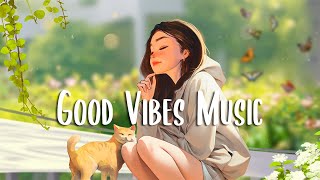 Good Vibes Music 🍀 Chill morning songs to start your day ~ English songs for good mood