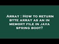 Array : How to return byte array as an in memory file in java spring boot?