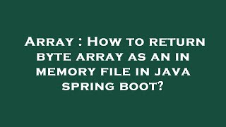 Array : How to return byte array as an in memory file in java spring boot?