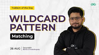 POTD- 26/08/2024 | Wildcard Pattern Matching | Problem of the Day | GeeksforGeeks
