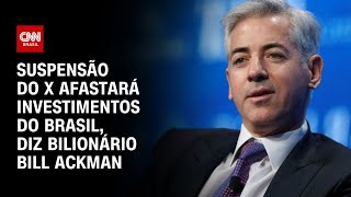 Suspensão do X afastará investimentos do Brasil, diz bilionário Bill Ackman | AGORA CNN