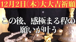 【ガチでヤバい!!】今すぐ絶対12月2日(木)までに見てください！この後、感極まる程の願いが叶う前兆です！【12月2日(木)大大吉祈願】