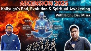 Ascension 2025- Kaliyuga's End, Events, Evolution \u0026 Spiritual Awakening- Bibhu Dev Misra Interview