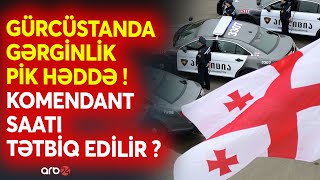 Tbilisdə KOMENDANT SAATI tətbiq edilir? -Gürcüstanda siyasi böhran -Hakim partiyanın qərəzli mövqeyi