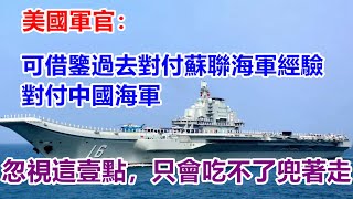 美國軍官談中國海軍，可借鑒過去對付蘇聯海軍經驗對付中國海軍，忽視這壹點，只會吃不了兜著走