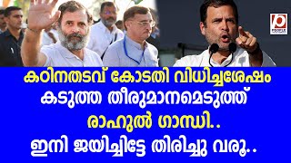 കഠിനതടവ് കോടതി വിധിച്ചശേഷം കടുത്ത തീരുമാനമെടുത്ത് രാഹുൽ ഗാന്ധി..ഇനി ജയിച്ചിട്ടേ തിരിച്| rahulghandhi