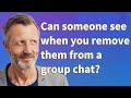 Can someone see when you remove them from a group chat?