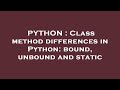 PYTHON : Class method differences in Python: bound, unbound and static