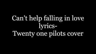 Can't help falling in love lyrics- Twenty one pilots cover