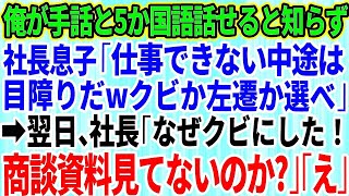 【スカッとする話】中途入社した俺が手話と5ヶ国語話せると知らず社長息子「仕事できない中途入社は目障りwクビか左遷を選べw」→翌日、社長「なぜクビにした！商談資料見てないのか？！」社長息子「え