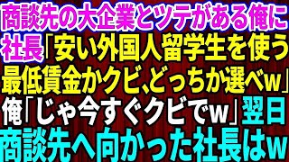 【スカッとする話】俺が商談先の大企業とツテがあるとは知らず新社長「安くて優秀な外国人留学生使うわw最低賃金かクビ、どっちか選べ」俺「じゃ今すぐクビでw」→翌日、商談先へ向かった新社長は顔面蒼白でw