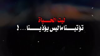 ليت الحياة تؤتينا ما ليس يؤذينا ..