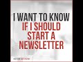 I Want To Know If I Should Start A Newsletter