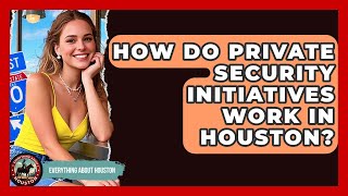 How Do Private Security Initiatives Work In Houston? - Everything About Houston