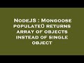 NodeJS : Mongoose populate() returns array of objects instead of single object