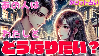 【あの人は私とどうなりたいですか？💑】あなたの印象やあの人の気持ち🥰相手の気持ちがわからないあなたへ🌟今わたしを好きな人💖クリスマス当たる恋愛タロット占い・あの人にとっての私の存在嬉しい本心・片思い