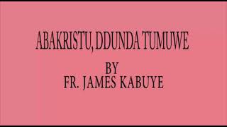 Abakristu, Ddunda tumuwe. by Fr. James Kabuye (MTO 65)