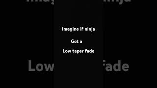 Imagine if ninja got a low taper fade #ninjastyle