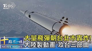 大量飛彈朝台北市轟炸! 大陸製動畫「攻台三部曲」｜十點不一樣20210707