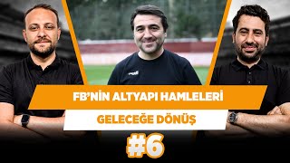 Fenerbahçe’nin altyapı hamleleri | Mustafa Demirtaş & Onur Tuğrul | Geleceğe Dönüş #6