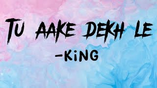 king - Tu Aake dekh le (lyrics)
