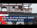 Kapal di Atas Rumah, Saksi Bisu Tsunami Aceh