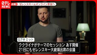 【速報】ゼレンスキー大統領は「21日にオンライン参加」G7広島サミット