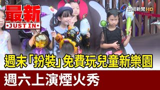 週末「扮裝」免費玩兒童新樂園 週六上演煙火秀【最新快訊】