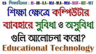 শিক্ষা ক্ষেত্রে কম্পিউটার ব্যাবহারে সুবিধা ও অসুবিধা গুলি আলোচনা করো? Educational Technology