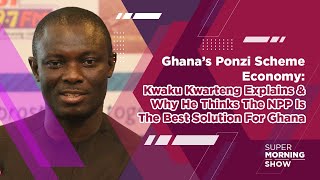 Kwaku Kwarteng Explains the Ponzi Scheme Economy \u0026 Why The NPP Is The Best Solution For Ghana