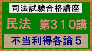 〔独学〕司法試験・予備試験合格講座　民法（基本知識・論証パターン編）第３１０講：不当利得各論５、不法原因給付２［2023年版・民法改正対応済］