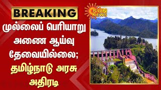 முல்லைப் பெரியாறு அணை; சர்வதேச நிபுணர்களின் ஆய்வு தேவையில்லை; தமிழ்நாடு அரசு அதிரடி | Mullai Periyar