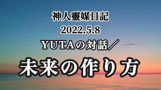 神人靈媒日記〜YUTAの対話/未来の作り方〜2022.5.8