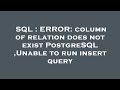 SQL : ERROR: column of relation does not exist PostgreSQL ,Unable to run insert query