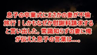 【スカッとする話】 ｗｗw息子の卒業式にまさかの妻が不倫旅行！しかもなぜか慰謝料請求すると言い出した。常識知らずの妻に俺が伝えた息子の言葉は…。【修羅場】【感動】【感動する話】【修羅場な話】