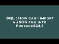 SQL : How can I import a JSON file into PostgreSQL?