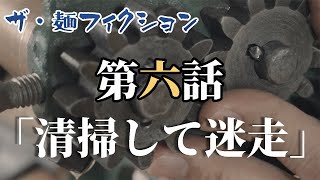 「清掃して迷走」ザ・麺フィクション第六話