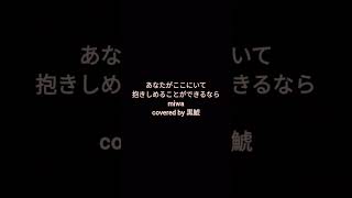 あなたがここにいて抱きしめることができるなら / miwa【covered by 黒鯱】short.